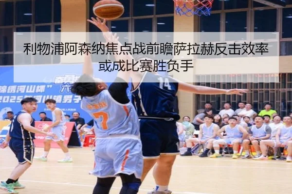 利物浦阿森纳焦点战前瞻萨拉赫反击效率或成比赛胜负手