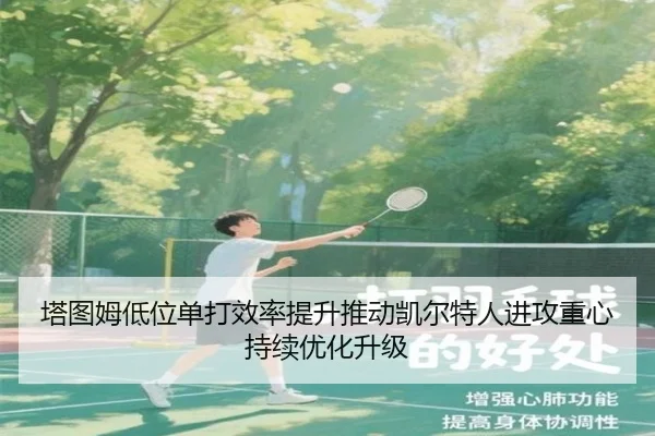 塔图姆低位单打效率提升推动凯尔特人进攻重心持续优化升级